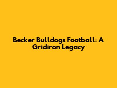 Becker Bulldogs Football: A Gridiron Legacy