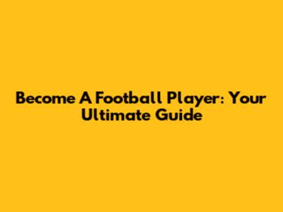 Become A Football Player: Your Ultimate Guide