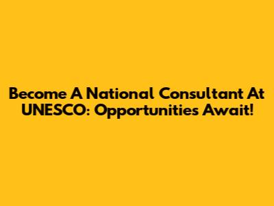 Become A National Consultant At UNESCO: Opportunities Await!
