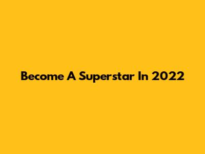 Become A Superstar In 2022