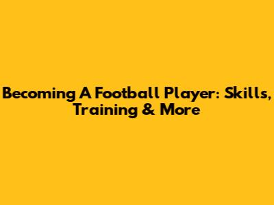 Becoming A Football Player: Skills, Training & More
