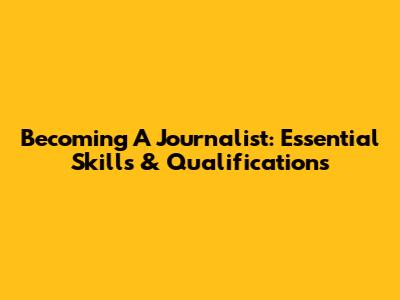 Becoming A Journalist: Essential Skills & Qualifications