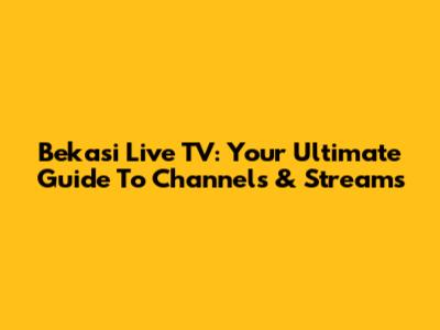 Bekasi Live TV: Your Ultimate Guide To Channels & Streams