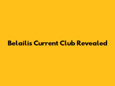 Belaili's Current Club Revealed