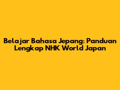 Belajar Bahasa Jepang: Panduan Lengkap NHK World Japan