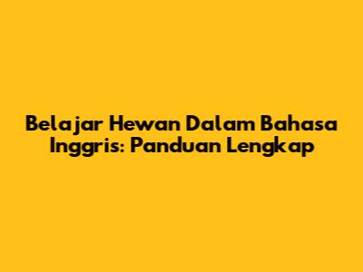 Belajar Hewan Dalam Bahasa Inggris: Panduan Lengkap