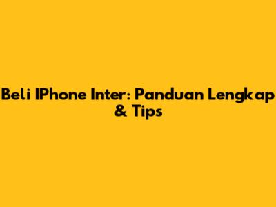 Beli IPhone Inter: Panduan Lengkap & Tips