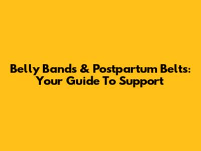 Belly Bands & Postpartum Belts: Your Guide To Support
