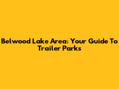Belwood Lake Area: Your Guide To Trailer Parks