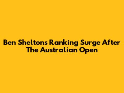 Ben Shelton's Ranking Surge After The Australian Open