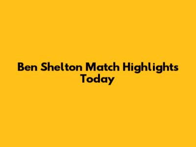 Ben Shelton Match Highlights Today