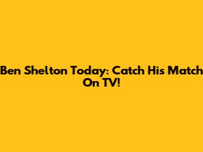 Ben Shelton Today: Catch His Match On TV!