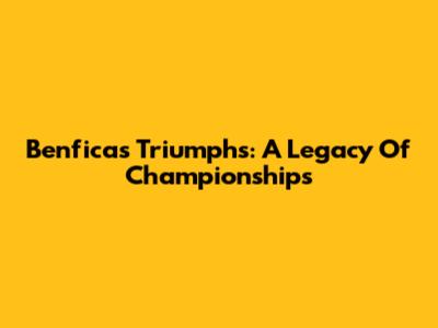 Benfica's Triumphs: A Legacy Of Championships