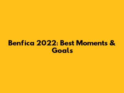 Benfica 2022: Best Moments & Goals