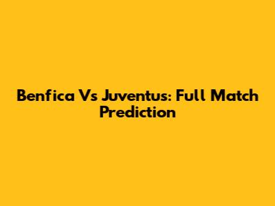 Benfica Vs Juventus: Full Match Prediction