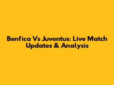 Benfica Vs Juventus: Live Match Updates & Analysis