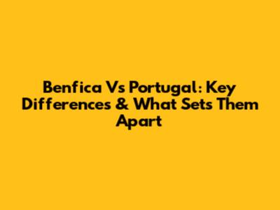 Benfica Vs Portugal: Key Differences & What Sets Them Apart