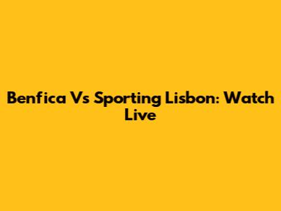 Benfica Vs Sporting Lisbon: Watch Live