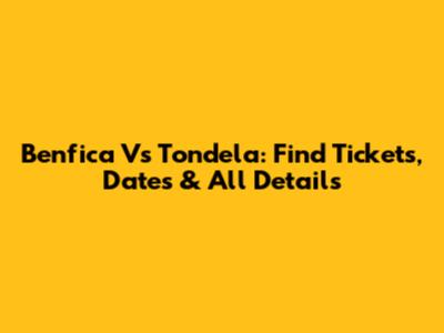Benfica Vs Tondela: Find Tickets, Dates & All Details