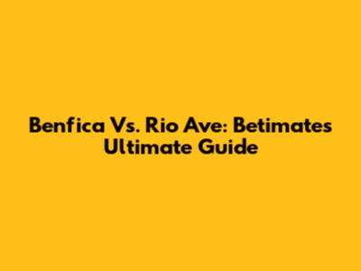 Benfica Vs. Rio Ave: Betimate's Ultimate Guide