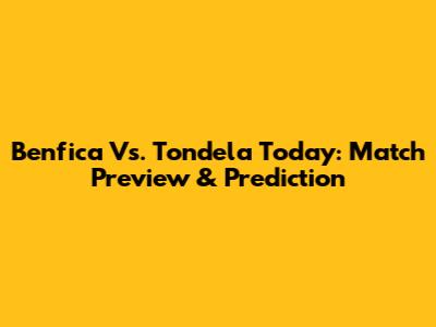 Benfica Vs. Tondela Today: Match Preview & Prediction