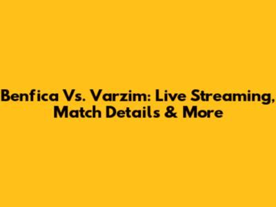Benfica Vs. Varzim: Live Streaming, Match Details & More