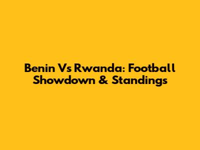 Benin Vs Rwanda: Football Showdown & Standings