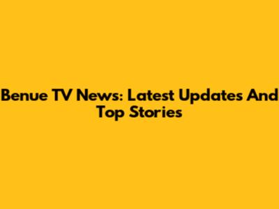 Benue TV News: Latest Updates And Top Stories