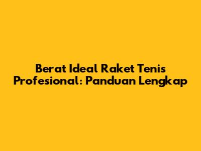 Berat Ideal Raket Tenis Profesional: Panduan Lengkap