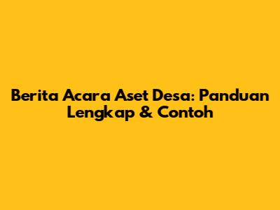 Berita Acara Aset Desa: Panduan Lengkap & Contoh