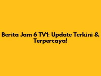 Berita Jam 6 TV1: Update Terkini & Terpercaya!