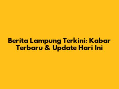 Berita Lampung Terkini: Kabar Terbaru & Update Hari Ini