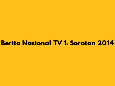 Berita Nasional TV 1: Sorotan 2014