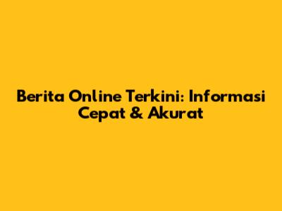 Berita Online Terkini: Informasi Cepat & Akurat