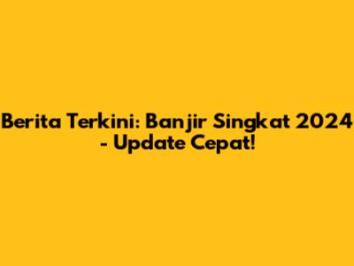 Berita Terkini: Banjir Singkat 2024 - Update Cepat!