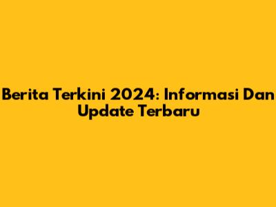 Berita Terkini 2024: Informasi Dan Update Terbaru