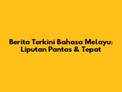Berita Terkini Bahasa Melayu: Liputan Pantas & Tepat