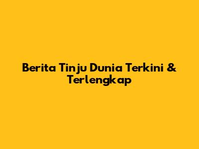 Berita Tinju Dunia Terkini & Terlengkap
