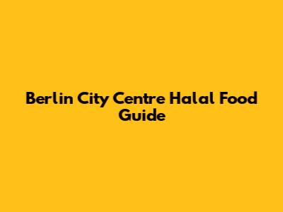 Berlin City Centre Halal Food Guide