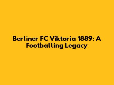 Berliner FC Viktoria 1889: A Footballing Legacy