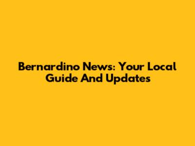 Bernardino News: Your Local Guide And Updates
