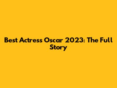 Best Actress Oscar 2023: The Full Story