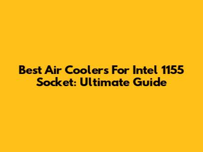 Best Air Coolers For Intel 1155 Socket: Ultimate Guide