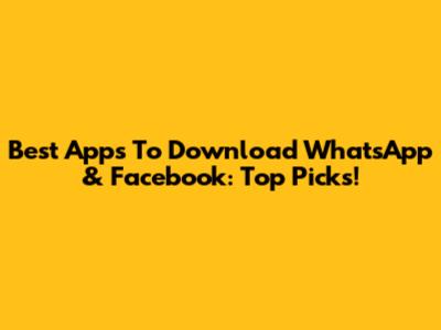 Best Apps To Download WhatsApp & Facebook: Top Picks!