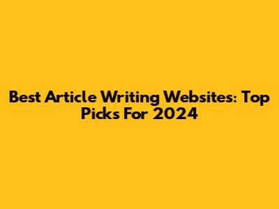 Best Article Writing Websites: Top Picks For 2024