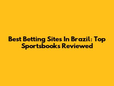Best Betting Sites In Brazil: Top Sportsbooks Reviewed