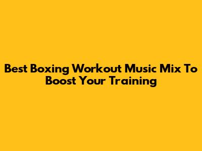 Best Boxing Workout Music Mix To Boost Your Training