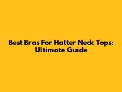 Best Bras For Halter Neck Tops: Ultimate Guide