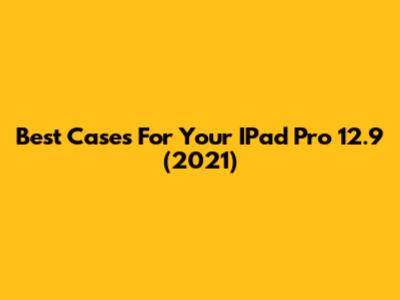 Best Cases For Your IPad Pro 12.9" (2021)