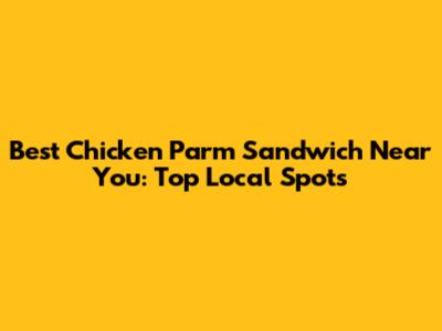 Best Chicken Parm Sandwich Near You: Top Local Spots